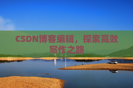 CSDN博客编辑，探索高效写作之路