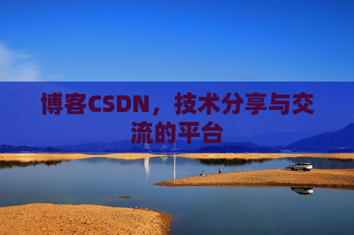 博客CSDN，技术分享与交流的平台